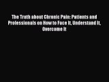 Read The Truth about Chronic Pain: Patients and Professionals on How to Face It Understand
