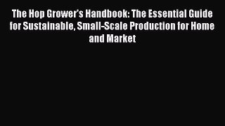 Read The Hop Grower's Handbook: The Essential Guide for Sustainable Small-Scale Production