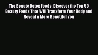 Read The Beauty Detox Foods: Discover the Top 50 Beauty Foods That Will Transform Your Body