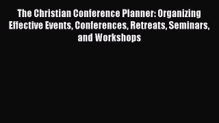 [Download] The Christian Conference Planner: Organizing Effective Events Conferences Retreats