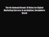 Read The On-Demand Brand: 10 Rules for Digital Marketing Success in an Anytime Everywhere World