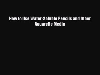 [Online PDF] How to Use Water-Soluble Pencils and Other Aquarelle Media  Read Online