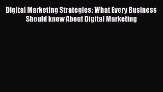 Read Digital Marketing Strategies: What Every Business Should know About Digital Marketing