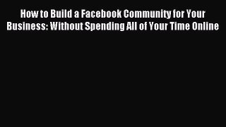 Read How to Build a Facebook Community for Your Business: Without Spending All of Your Time