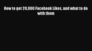 Read How to get 20000 Facebook Likes and what to do with them Ebook Free
