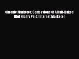 Read Chronic Marketer: Confessions Of A Half-Baked (But Highly Paid) Internet Marketer Ebook