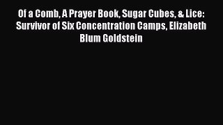 Read Of a Comb A Prayer Book Sugar Cubes & Lice: Survivor of Six Concentration Camps Elizabeth