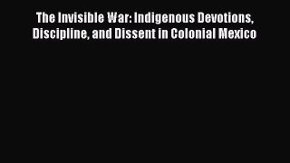 Read Books The Invisible War: Indigenous Devotions Discipline and Dissent in Colonial Mexico