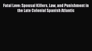 Download Books Fatal Love: Spousal Killers Law and Punishment in the Late Colonial Spanish
