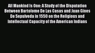 Read Books All Mankind Is One: A Study of the Disputation Between Bartolome De Las Casas and
