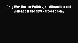 Read Books Drug War Mexico: Politics Neoliberalism and Violence in the New Narcoeconomy ebook