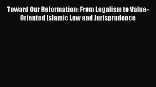 Download Book Toward Our Reformation: From Legalism to Value-Oriented Islamic Law and Jurisprudence