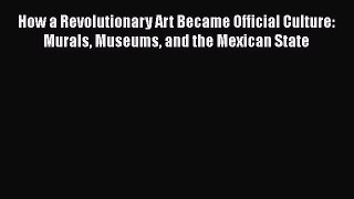 Download Books How a Revolutionary Art Became Official Culture: Murals Museums and the Mexican