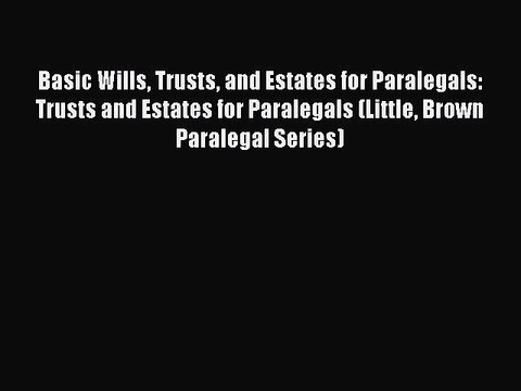 Read Book Basic Wills Trusts and Estates for Paralegals: Trusts and Estates for Paralegals