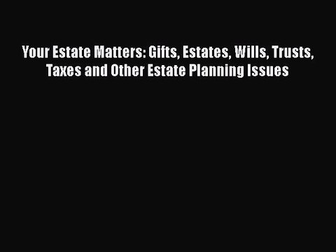 Read Book Your Estate Matters: Gifts Estates Wills Trusts Taxes and Other Estate Planning Issues