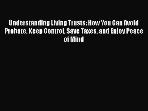 Read Book Understanding Living Trusts: How You Can Avoid Probate Keep Control Save Taxes and