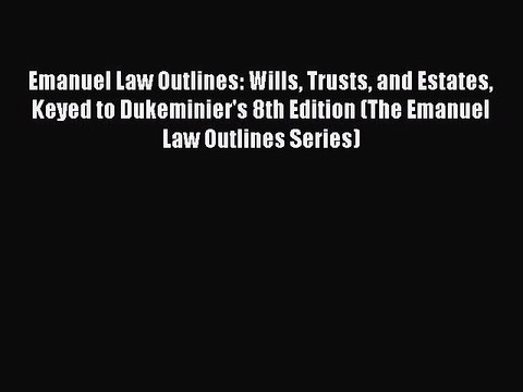 Read Book Emanuel Law Outlines: Wills Trusts and Estates Keyed to Dukeminier's 8th Edition