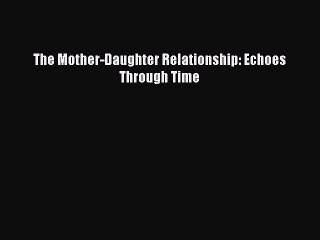 Download The Mother-Daughter Relationship: Echoes Through Time PDF Free