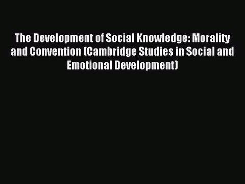 Download The Development of Social Knowledge: Morality and Convention (Cambridge Studies in