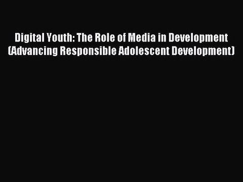 Read Digital Youth: The Role of Media in Development (Advancing Responsible Adolescent Development)