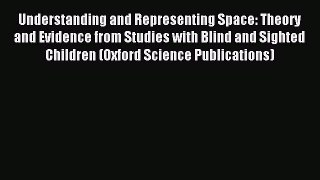 Read Understanding and Representing Space: Theory and Evidence from Studies with Blind and