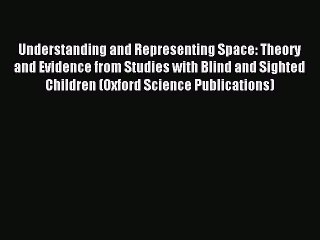 Read Understanding and Representing Space: Theory and Evidence from Studies with Blind and