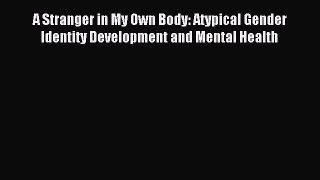 Read A Stranger in My Own Body: Atypical Gender Identity Development and Mental Health Ebook