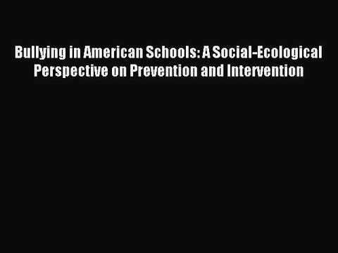Read Bullying in American Schools: A Social-Ecological Perspective on Prevention and Intervention