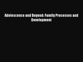 Read Adolescence and Beyond: Family Processes and Development PDF Online