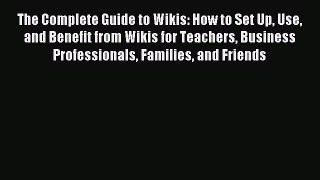 Read The Complete Guide to Wikis: How to Set Up Use and Benefit from Wikis for Teachers Business