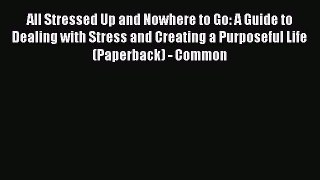 Read All Stressed Up and Nowhere to Go: A Guide to Dealing with Stress and Creating a Purposeful