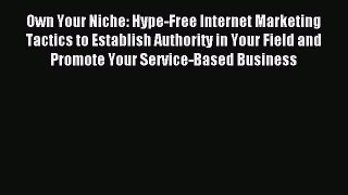 Read Own Your Niche: Hype-Free Internet Marketing Tactics to Establish Authority in Your Field