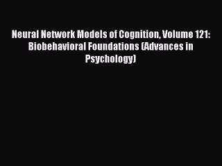 Download Neural Network Models of Cognition Volume 121: Biobehavioral Foundations (Advances