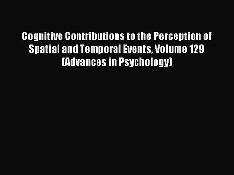 Read Cognitive Contributions to the Perception of Spatial and Temporal Events Volume 129 (Advances