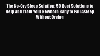 Read The No-Cry Sleep Solution: 50 Best Solutions to Help and Train Your Newborn Baby to Fall