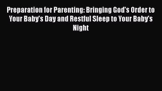 Download Preparation for Parenting: Bringing God's Order to Your Baby's Day and Restful Sleep