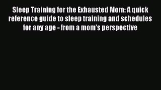 Read Sleep Training for the Exhausted Mom: A quick reference guide to sleep training and schedules
