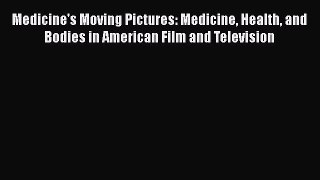 Download Medicine's Moving Pictures: Medicine Health and Bodies in American Film and Television