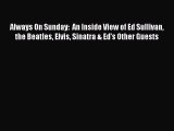 Read Always On Sunday:  An Inside View of Ed Sullivan the Beatles Elvis Sinatra & Ed's Other