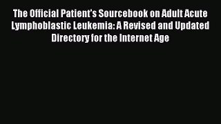 Read The Official Patient's Sourcebook on Adult Acute Lymphoblastic Leukemia: A Revised and
