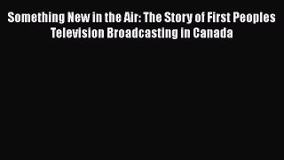 Read Something New in the Air: The Story of First Peoples Television Broadcasting in Canada