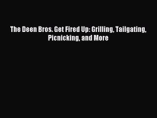[PDF] The Deen Bros. Get Fired Up: Grilling Tailgating Picnicking and More [Read] Full Ebook
