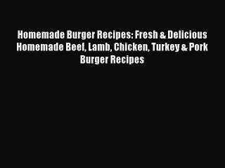 [PDF] Homemade Burger Recipes: Fresh & Delicious Homemade Beef Lamb Chicken Turkey & Pork Burger