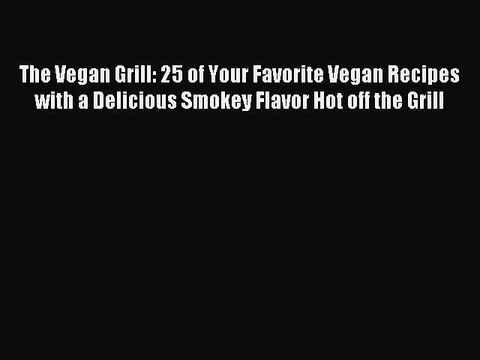 [PDF] The Vegan Grill: 25 of Your Favorite Vegan Recipes with a Delicious Smokey Flavor Hot