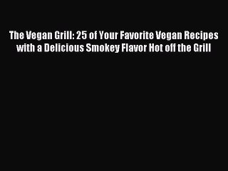 [PDF] The Vegan Grill: 25 of Your Favorite Vegan Recipes with a Delicious Smokey Flavor Hot