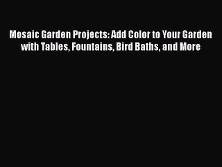 [PDF] Mosaic Garden Projects: Add Color to Your Garden with Tables Fountains Bird Baths and