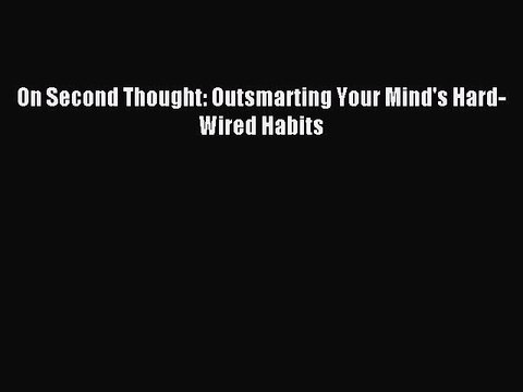 Download On Second Thought: Outsmarting Your Mind's Hard-Wired Habits PDF Online