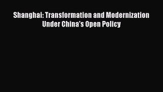 Read Shanghai: Transformation and Modernization Under China's Open Policy Ebook Free