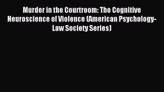 Download Murder in the Courtroom: The Cognitive Neuroscience of Violence (American Psychology-Law