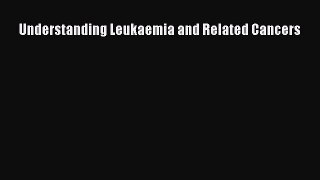 Read Understanding Leukaemia and Related Cancers Ebook Free